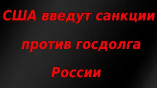 США объявят о санкциях против госдолга России. Курс доллара.