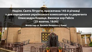 Неділя. Свята Літургія. 145-а річниця Олександра Кошиця. Виконує хор Felicio [18 жовтня 2020, 18:00]