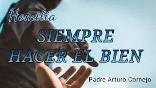 SIEMPRE HACER EL BIEN - Padre Arturo Cornejo
