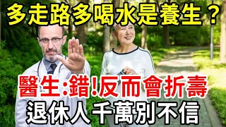 多走路多喝水是養生？醫生揭開真相：反而會折壽！退休人千萬別不相信！【中老年講堂】