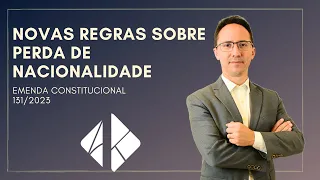 Novas regras de perda de nacionalidade - Emenda Constitucional 131/2023