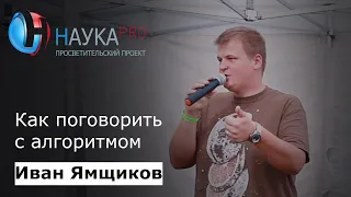 Как поговорить с алгоритмом | Лекции по программированию – Иван Ямщиков | Научпоп