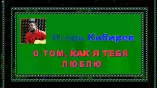 И.Кибирев "О ТОМ, КАК Я ТЕБЯ ЛЮБЛЮ"