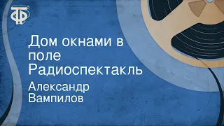 Александр Вампилов. Дом окнами в поле. Радиоспектакль