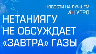 Нетаниягу не обсуждает "завтра" Газы  утренний выпуск новостей на Лучшем радио от 16 мая 2024