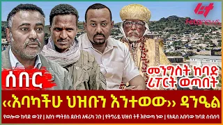 Ethiopia - ‹‹እባካችሁ ህዝቡን እንተወው›› ዳንዔል፣ የወሎው ከባድ ውጊያ፣ የአዲስ አበባው ከባድ ስብሰባ፣ መንግስት ከባድ ሪፖርት ወጣበት