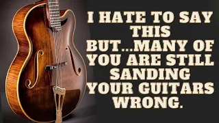 I Hate To Say This But...Many Of You Are Still Sanding Your Guitars Wrong.