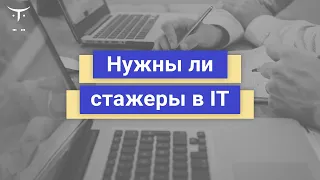 Нужны ли стажеры в IT? // Вебинар OTUS