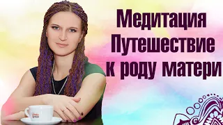 Медитация ПУТЕШЕСТВИЕ К РОДУ МАМЫ. Очищение и  Наполнение родовой энергией. Родовая медитация.