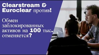 Clearstream & Euroclear против обмена заблокированных активов на 100 тыс.?