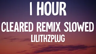 Lilithzplug - Cleared Remix Slowed (1 HOUR/Lyrics) "F It Let's Go Take It Real Slow"