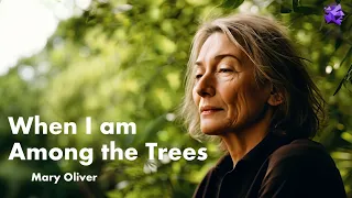 When I am Among the Trees - Mary Oliver