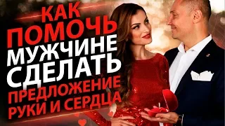 Как помочь мужчине  сделать предложение руки и сердца? Сделайте так и получите предложение!