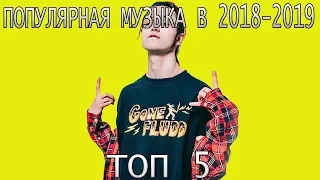 ТОП 5 ПОПУЛЯРНОЙ МУЗЫКИ В 2018-2019 ГОДАХ (Гон Флад ; Gone.Fludd, RASA, FACE; Фейс, LittleBig.)