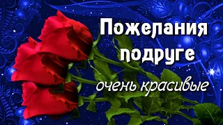 Пожелания Подруге самые милые, очень красивые!