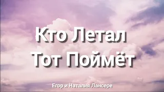 Кто Летал Тот Поймёт || Егор и Наталия Лансере (Слова)