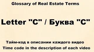 Glossary of Real Estate Terms : Видео № 3 -  Letter "C"  /  Буква "C"