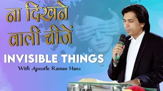 ना दिखने वाली चीजें -  INVISIBLE THINGS - WITH APOSTLE RAMAN HANS