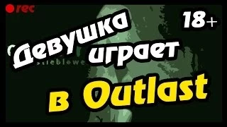 ДЕВУШКА ИГРАЕТ В OUTLAST!!! 18+