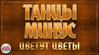 ТАНЦЫ МИНУС ✪ ЦВЕТУТ ЦВЕТЫ ✪ ХИТЫ РУССКОГО РОКА