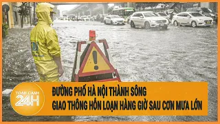 Đường phố Hà Nội thành sông, giao thông hỗn loạn hàng giờ sau cơn mưa lớn