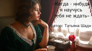 "Когда-нибудь я научусь тебя не ждать" - Стихотворение о любви и разлуке. Автор: Татьяна Шади