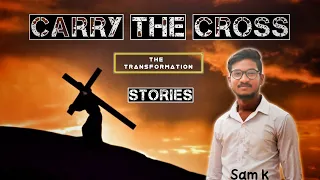 Carry the CROSS ! The Transformation Stories | Sam k