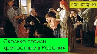 СКОЛЬКО СТОИЛИ КРЕПОСТНЫЕ В РОССИИ?