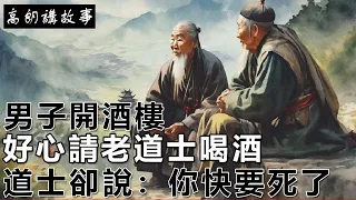 民間故事：男子開酒樓，好心請老道士喝酒，道士卻說：你快要死了｜高朗講故事