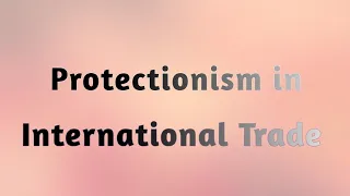 What is Protectionism in Economics and International Trade || #protectionism