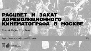 «Расцвет и закат дореволюционного кинематографа в Москве». Лекция Софьи Штробель