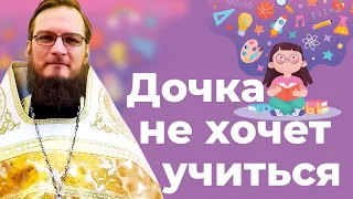 Дочка не хочет учиться, что делать? Священник Антоний Русакевич
