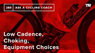 Low Cadence, Choking, Equipment Choices and More – Ask a Cycling Coach 285