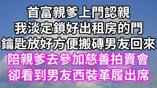 首富親爹上門認親！我淡定鎖好出租房的門！鑰匙放好方便搬磚男友回來！陪親爹去參加慈善拍賣會！卻看到男友西裝革履出席！#為人處世 #幸福人生#為人處世 #生活經驗 #情感故事#唯美频道 #婆媳故事