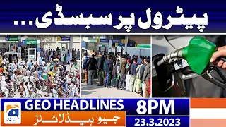 Geo News Headlines 8 PM | 𝐏𝐞𝐭𝐫𝐨𝐥 𝐒𝐮𝐛𝐬𝐢𝐝𝐲!! | 23 March 2023