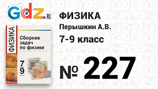 № 227 - Физика 7-9 класс Пёрышкин сборник задач