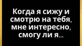 Когда я сижу и смотрю на тебя, мне кажется, что я.....