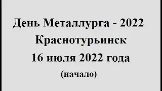 День Металлурга - 2022, 16 июля 2022 года Краснотурьинск (начало)