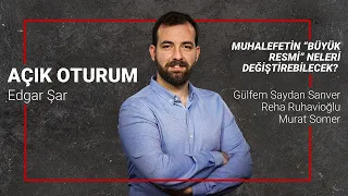 Açık Oturum (335): Muhalefetin “büyük resmi” neleri değiştirebilecek?