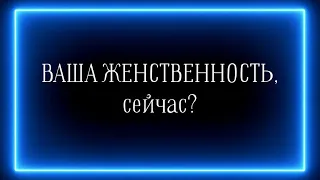 ВАША ЖЕНСТВЕННОСТЬ сейчас?💟♥️💟