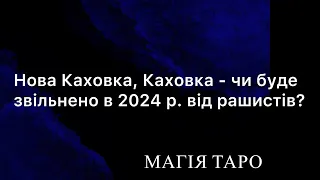 Нова Каховка, Каховка - чи буде звільнено в 2024 р. від рашистів?