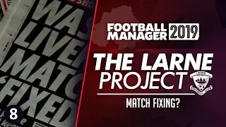 THE LARNE PROJECT: S1 E8 - Match Fixing | Football Manager 2019 Let's Play #FM19