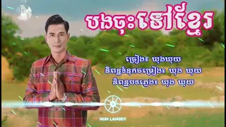 បងចុះទៅខ្មែរ lyrics ឃុងឃុយ កន្រ្ទឹមខ្មែរសុរិន្ទ lyrics