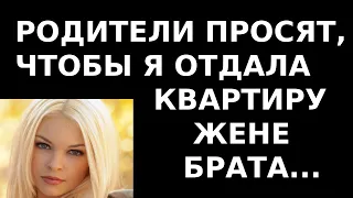 Истории из жизни Родители просят, чтобы я отдала квартиру жене брата