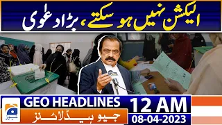 Geo News Headlines 12 AM | Pakistan Elections - Rana SanaUllah Big Satatement | 8th April 2023
