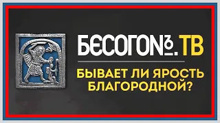 БЫВАЕТ ЛИ ЯРОСТЬ БЛАГОРОДНОЙ ?