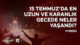 15 Temmuz'da en uzun ve karanlık gecede neler yaşandı?