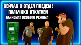 СЕЙЧАС В ОТДЕЛ ПОЕДЕМ! ПАЛЬЧИКИ ОТКАТАЕМ / БАНКОМАТ ОСОБОГО РЕЖИМА.