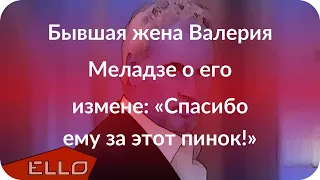 Бывшая жена Валерия Меладзе о его измене: «Спасибо ему за этот пинок!»