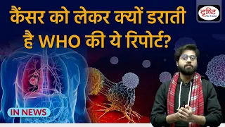 Cancer Report by WHO: What is Situation | InNews | Drishti IAS